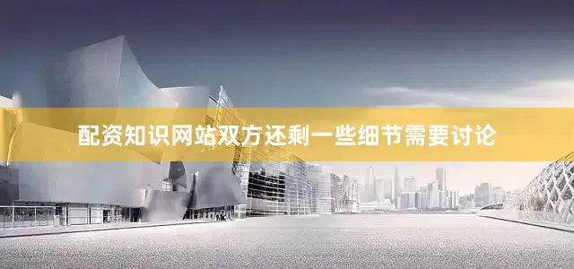 配资知识网站双方还剩一些细节需要讨论