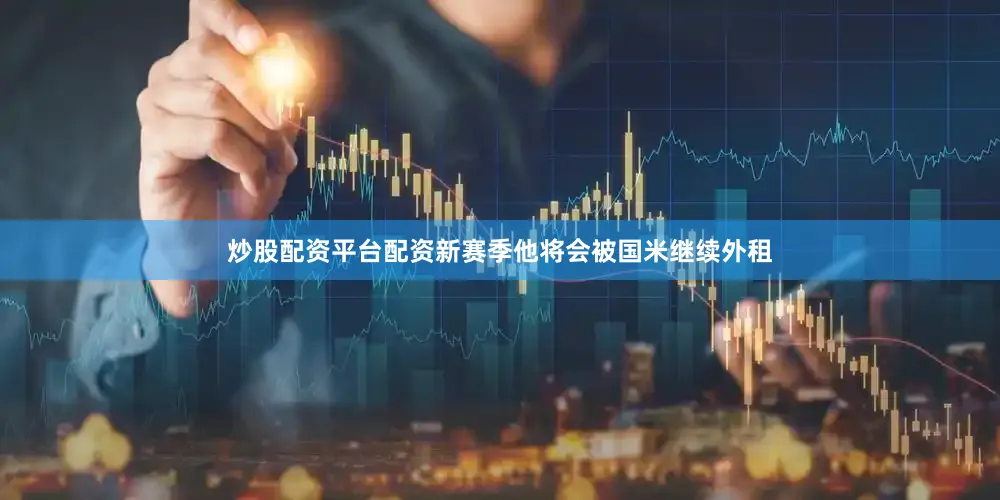 炒股配资平台配资新赛季他将会被国米继续外租