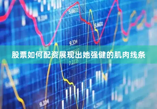 股票如何配资展现出她强健的肌肉线条