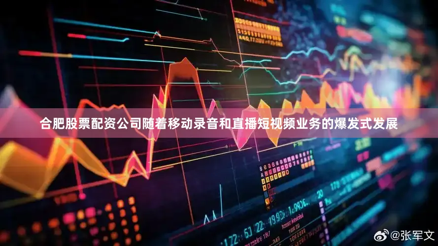 合肥股票配资公司随着移动录音和直播短视频业务的爆发式发展