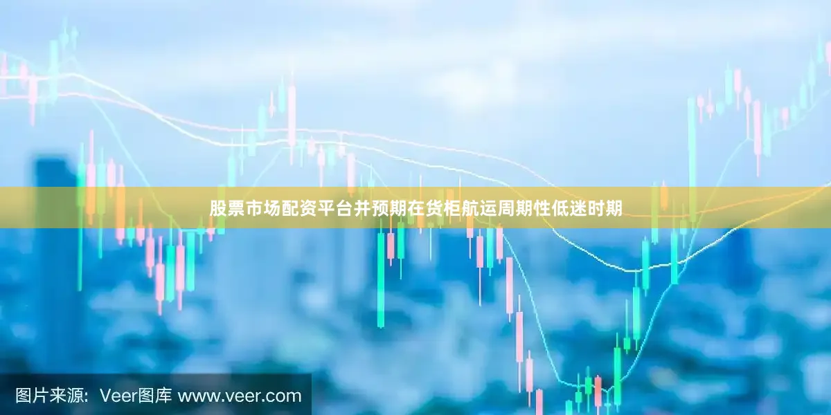 股票市场配资平台并预期在货柜航运周期性低迷时期