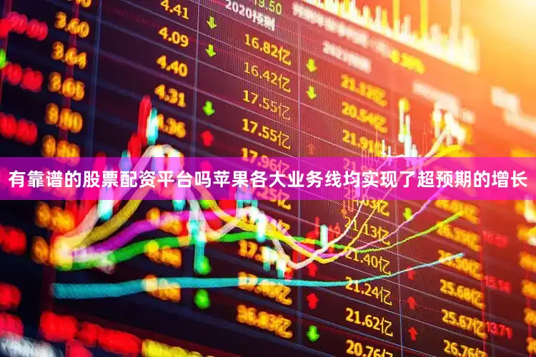 有靠谱的股票配资平台吗苹果各大业务线均实现了超预期的增长