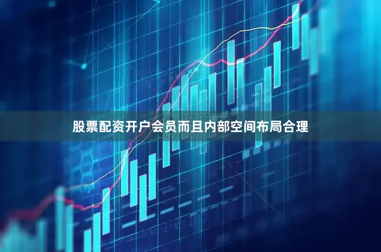 股票配资开户会员而且内部空间布局合理