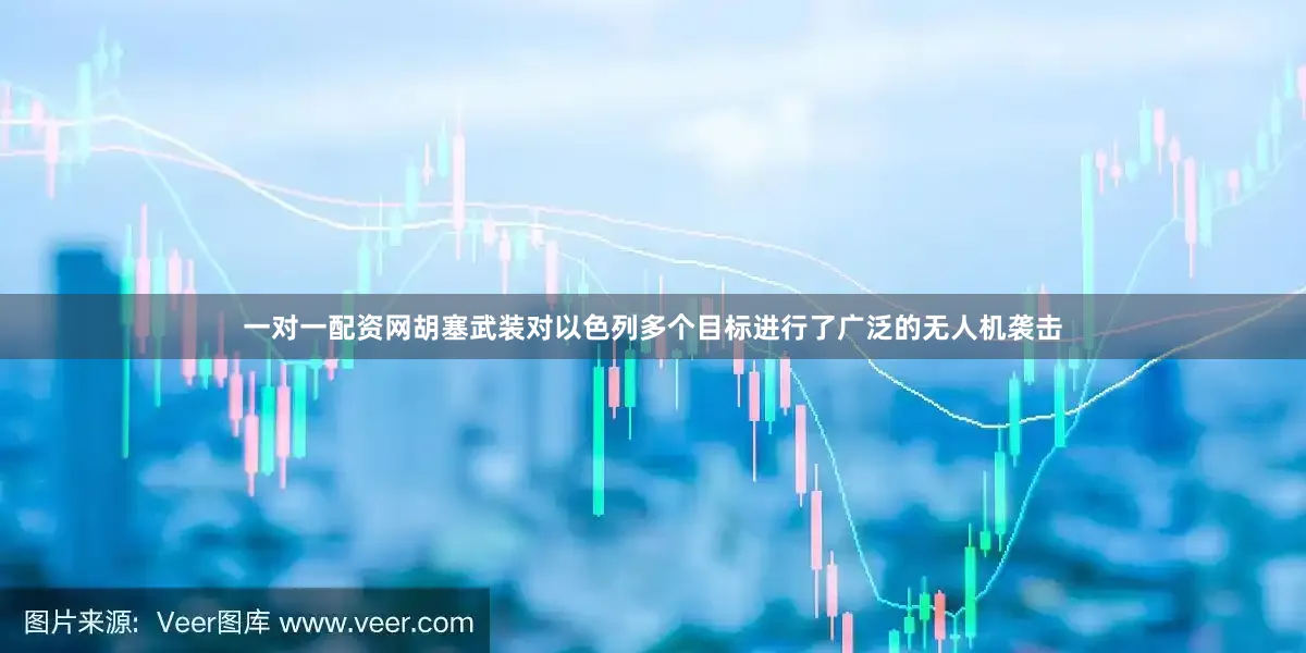 一对一配资网胡塞武装对以色列多个目标进行了广泛的无人机袭击