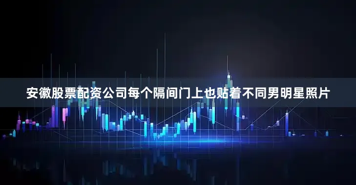 安徽股票配资公司每个隔间门上也贴着不同男明星照片